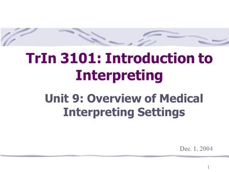 1 TrIn 3101: Introduction to Interpreting Unit 9: Overview of Medical Interpreting Settings This presentation will probably involve audience discussion,