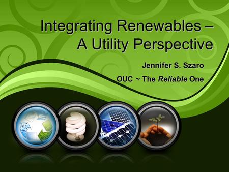 Integrating Renewables – A Utility Perspective Jennifer S. Szaro OUC ~ The Reliable One.