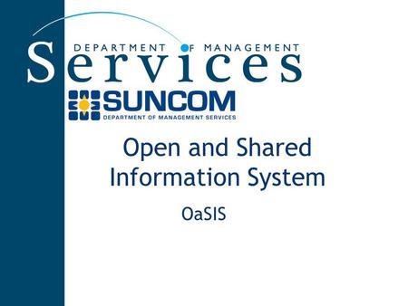 Open and Shared Information System OaSIS. SUNCOM’s Standard Business Process Centralized ordering for the enterprise Maintenance of an enterprise inventory.