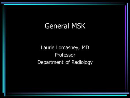 General MSK Laurie Lomasney, MD Professor Department of Radiology.