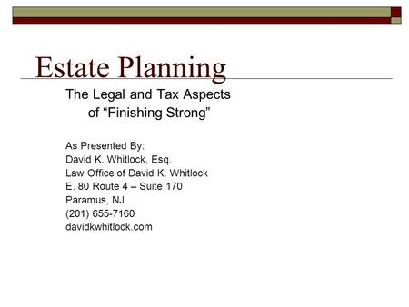 Estate Planning The Legal and Tax Aspects of “Finishing Strong” As Presented By: David K. Whitlock, Esq. Law Office of David K. Whitlock E. 80 Route 4.