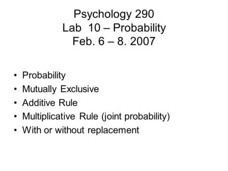 Psychology 290 Lab 10 – Probability Feb. 6 – 8. 2007 Probability Mutually Exclusive Additive Rule Multiplicative Rule (joint probability) With or without.