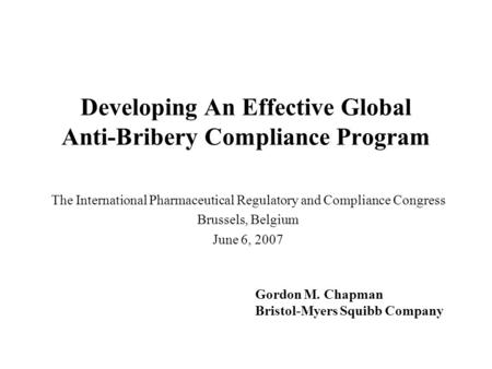 Developing An Effective Global Anti-Bribery Compliance Program The International Pharmaceutical Regulatory and Compliance Congress Brussels, Belgium June.