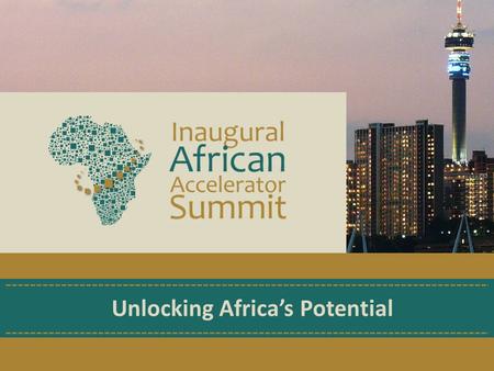 Unlocking Africa’s Potential. At the Accelerator Summit we will discover: How African roleplayers are catalysing growth & solving unemployment. What is.