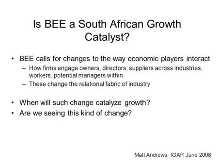 Is BEE a South African Growth Catalyst? BEE calls for changes to the way economic players interact –How firms engage owners, directors, suppliers across.