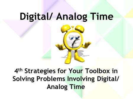 Digital/ Analog Time 4th Strategies for Your Toolbox in Solving Problems Involving Digital/ Analog Time.