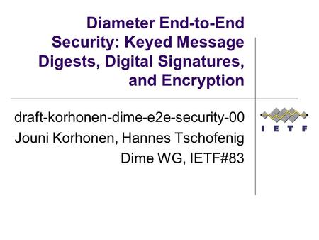 Diameter End-to-End Security: Keyed Message Digests, Digital Signatures, and Encryption draft-korhonen-dime-e2e-security-00 Jouni Korhonen, Hannes Tschofenig.