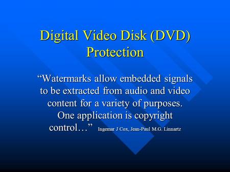 Digital Video Disk (DVD) Protection “Watermarks allow embedded signals to be extracted from audio and video content for a variety of purposes. One application.