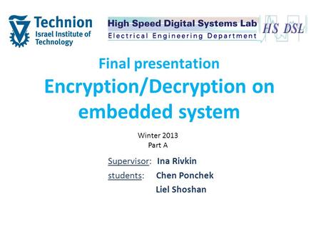 Final presentation Encryption/Decryption on embedded system Supervisor: Ina Rivkin students: Chen Ponchek Liel Shoshan Winter 2013 Part A.