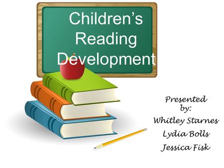 Children’s Reading Development Presented by: Whitley Starnes