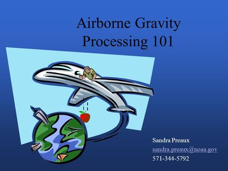 Airborne Gravity Processing 101 Sandra Preaux 571-344-5792.