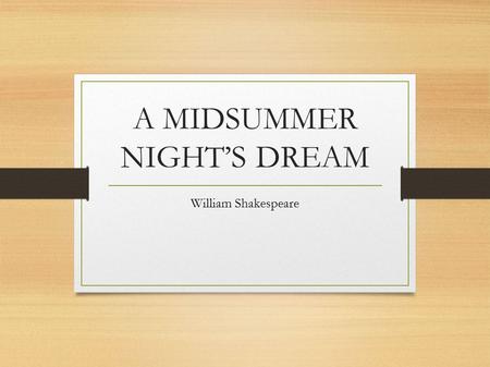 A MIDSUMMER NIGHT’S DREAM William Shakespeare. A Midsummer Night’s Dream was written by William Shakespeare in approximately 1595. A Midsummer Night's.
