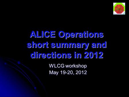 ALICE Operations short summary and directions in 2012 WLCG workshop May 19-20, 2012.