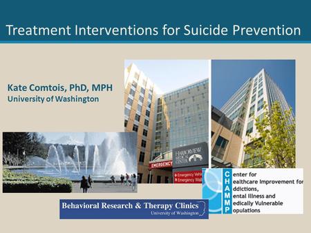 Kate Comtois, PhD, MPH University of Washington Treatment Interventions for Suicide Prevention.