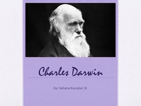 Charles Darwin by: Sahana Kanabar 7E. Theory Of Evolution Charles Darwin was an English man who made famous the Theory of Evolution. He lived in the 19.