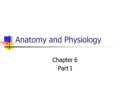 Anatomy and Physiology Chapter 6 Part I. Why Study Anatomy? Understand how the human body functions as an integrated whole. Recognize changes from the.