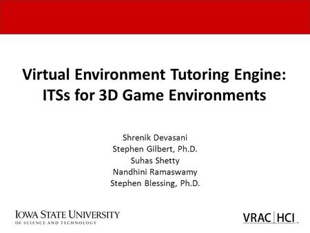 Virtual Environment Tutoring Engine: ITSs for 3D Game Environments Shrenik Devasani Stephen Gilbert, Ph.D. Suhas Shetty Nandhini Ramaswamy Stephen Blessing,