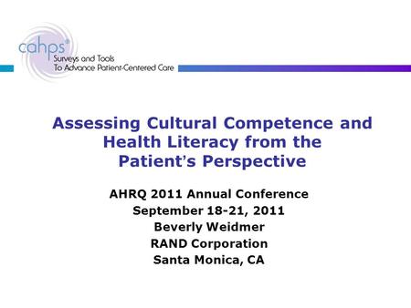 Assessing Cultural Competence and Health Literacy from the Patient’s Perspective AHRQ 2011 Annual Conference September 18-21, 2011 Beverly Weidmer RAND.