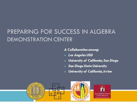 PREPARING FOR SUCCESS IN ALGEBRA DEMONSTRATION CENTER A Collaboration among: Los Angeles USD University of California, San Diego San Diego State University.