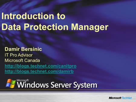 Introduction to Data Protection Manager Damir Bersinic IT Pro Advisor Microsoft Canada