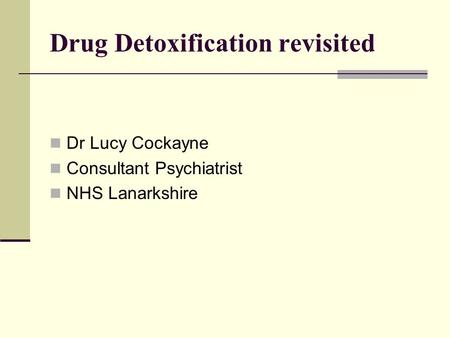Drug Detoxification revisited Dr Lucy Cockayne Consultant Psychiatrist NHS Lanarkshire.