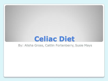 Celiac Diet By: Alisha Gross, Caitlin Fortenberry, Susie Mays.