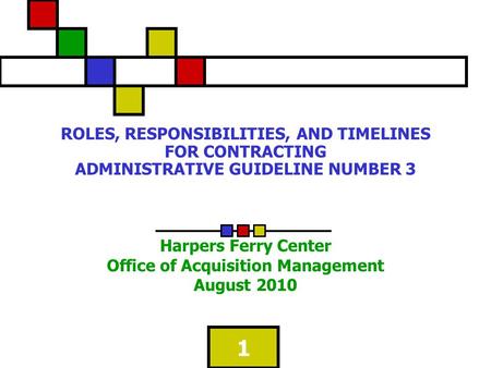 1 ROLES, RESPONSIBILITIES, AND TIMELINES FOR CONTRACTING ADMINISTRATIVE GUIDELINE NUMBER 3 Harpers Ferry Center Office of Acquisition Management August.