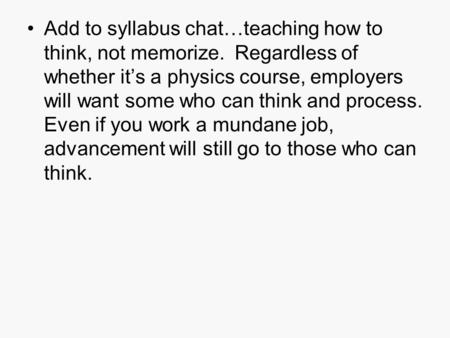 Add to syllabus chat…teaching how to think, not memorize. Regardless of whether it’s a physics course, employers will want some who can think and process.
