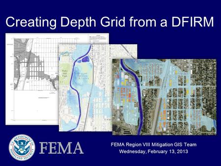 Creating Depth Grid from a DFIRM FEMA Region VIII Mitigation GIS Team Wednesday, February 13, 2013.