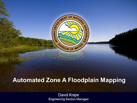 David Knipe Engineering Section Manager Automated Zone A Floodplain Mapping.
