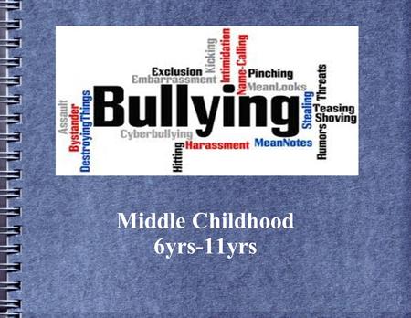 Middle Childhood 6yrs-11yrs. Bullying Presented by: Craig DiPietro David Hayes Laura Maughan Liliana Padilla Brianna Platt.