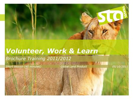 Volunteer, Work & Learn Brochure Training 2011/2012 Short session (45 minutes)Global Land Product05/10/2011.