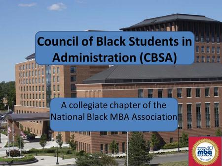 Council of Black Students in Administration (CBSA) A collegiate chapter of the National Black MBA Association.