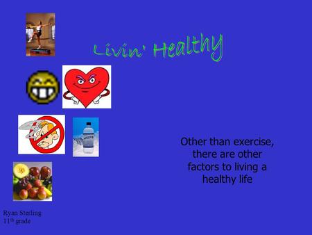 Ryan Sterling 11 th grade Other than exercise, there are other factors to living a healthy life.