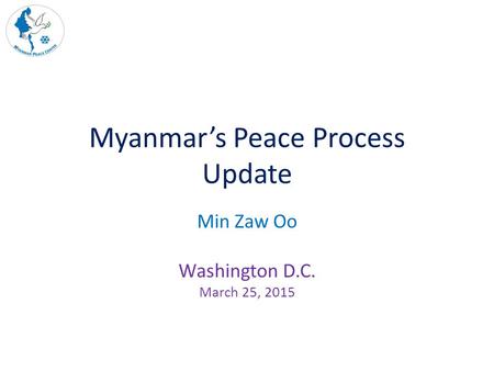 Myanmar’s Peace Process Update Min Zaw Oo Washington D.C. March 25, 2015.