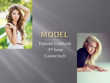 Dakota Coldicott 3 rd hour Career tech.  Modeling is advertising a product or clothing store.  Not all models need to be skinny and tall.  This career.