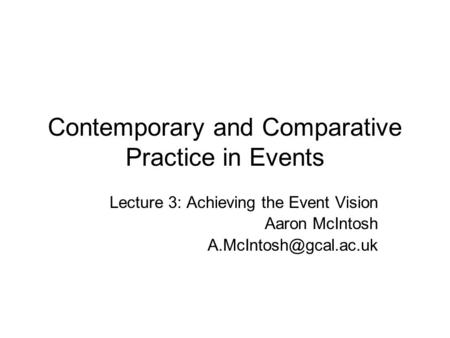 Contemporary and Comparative Practice in Events Lecture 3: Achieving the Event Vision Aaron McIntosh