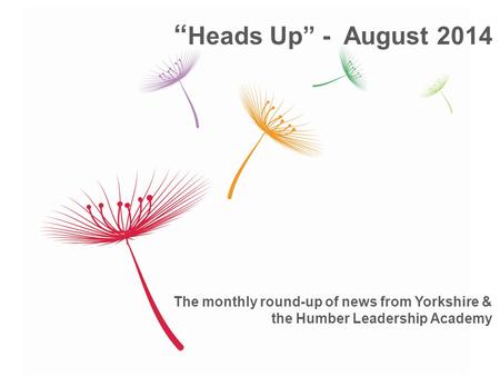 The monthly round-up of news from Yorkshire & the Humber Leadership Academy “ Heads Up” - August 2014.