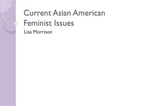 Current Asian American Feminist Issues Lisa Morrison.