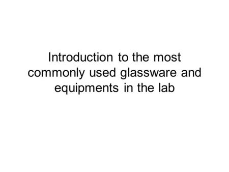 Introduction to the most commonly used glassware and equipments in the lab.