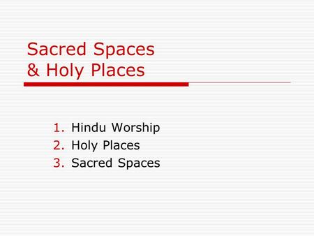 Sacred Spaces & Holy Places 1.Hindu Worship 2.Holy Places 3.Sacred Spaces.