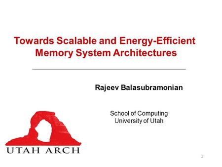 1 Towards Scalable and Energy-Efficient Memory System Architectures Rajeev Balasubramonian School of Computing University of Utah.