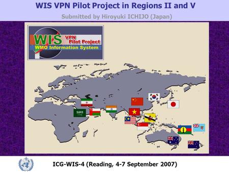 WIS VPN Pilot Project in Regions II and V Submitted by Hiroyuki ICHIJO (Japan) ICG-WIS-4 (Reading, 4-7 September 2007)