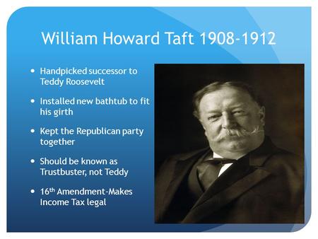 William Howard Taft 1908-1912 Handpicked successor to Teddy Roosevelt Installed new bathtub to fit his girth Kept the Republican party together Should.