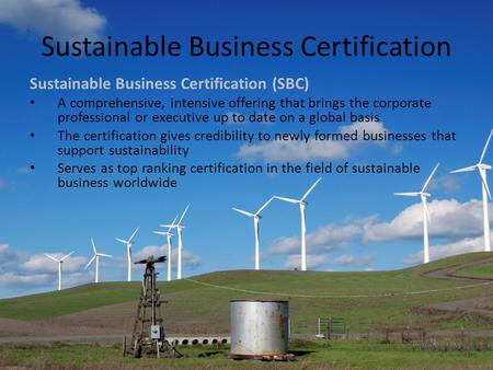 Sustainable Business Certification Sustainable Business Certification (SBC) A comprehensive, intensive offering that brings the corporate professional.