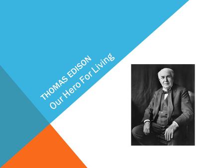 THOMAS EDISON Our Hero For Living. Thomas Edison was born in Ohio, America February 11 th and died in 18 th October when he was 84. He is most famous.