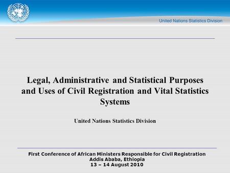 First Conference of African Ministers Responsible for Civil Registration Addis Ababa, Ethiopia 13 – 14 August 2010 Legal, Administrative and Statistical.