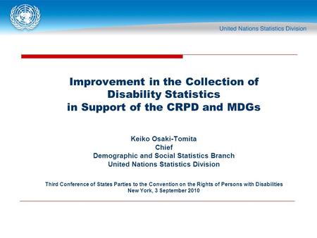 Improvement in the Collection of Disability Statistics in Support of the CRPD and MDGs Keiko Osaki-Tomita Chief Demographic and Social Statistics Branch.
