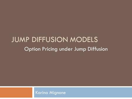 JUMP DIFFUSION MODELS Karina Mignone Option Pricing under Jump Diffusion.