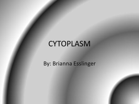 Cytoplasm By: Brianna Esslinger.